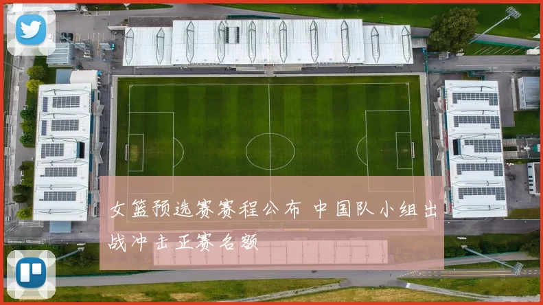 女篮预选赛赛程公布 中国队小组出战冲击正赛名额