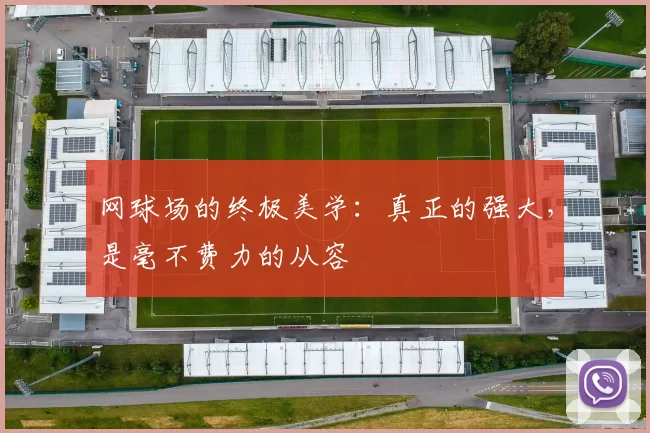 网球场的终极美学：真正的强大，是毫不费力的从容