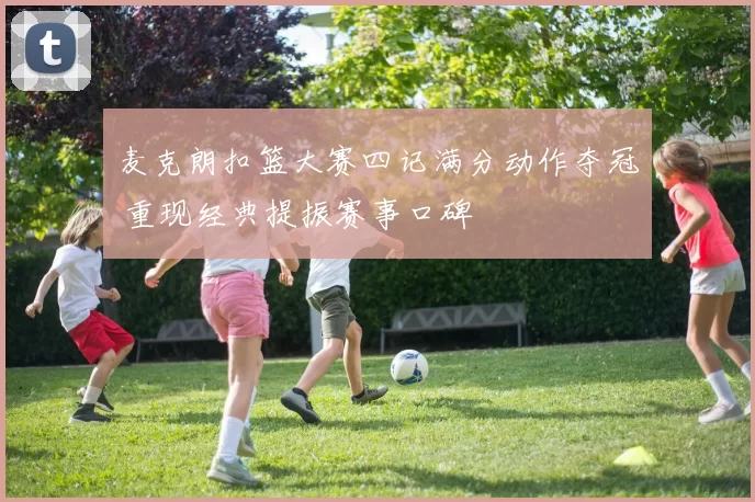 麦克朗扣篮大赛四记满分动作夺冠 重现经典提振赛事口碑