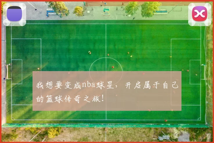 我想要变成nba球星,开启属于自己的篮球传奇之旅!