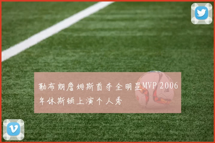 勒布朗詹姆斯首夺全明星MVP 2006年休斯顿上演个人秀