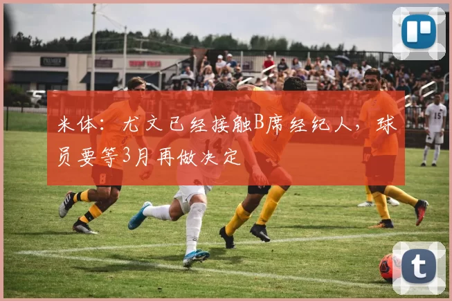 米体：尤文已经接触B席经纪人，球员要等3月再做决定