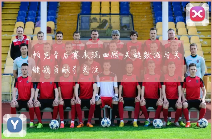 帕克季后赛表现回顾 关键数据与关键战贡献引关注