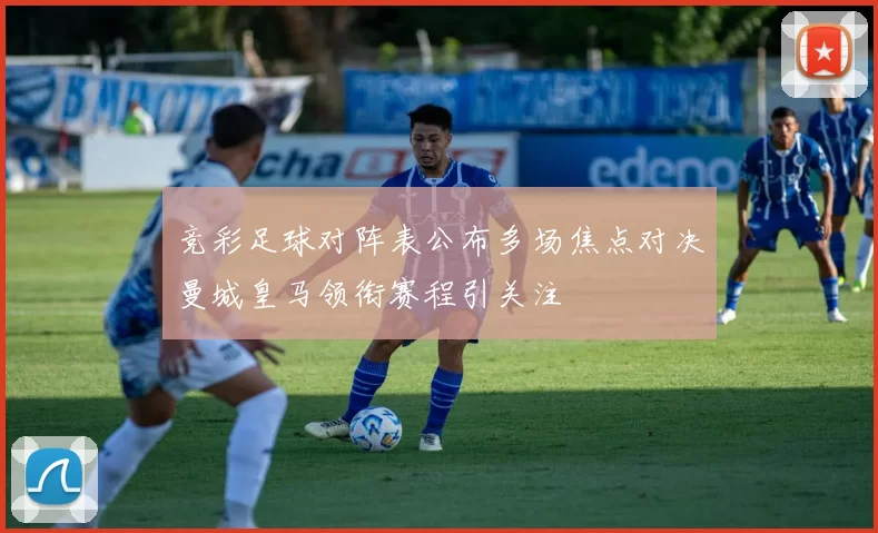 竞彩足球对阵表公布多场焦点对决曼城皇马领衔赛程引关注