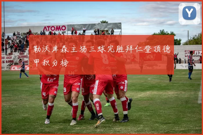 勒沃库森主场三球完胜拜仁登顶德甲积分榜