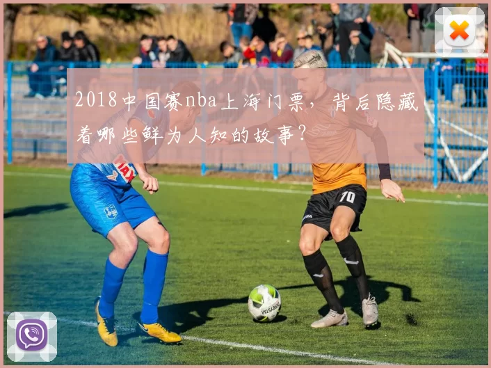 2018中国赛nba上海门票，背后隐藏着哪些鲜为人知的故事？