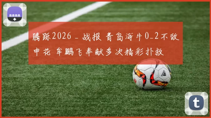腾跞2026 _ 战报 青岛海牛0_2不敌申花 牟鹏飞奉献多次精彩扑救
