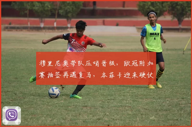 穆里尼奥带队压哨晋级,欧冠附加赛抽签再遇皇马,本菲卡迎来硬仗_穆帅_国米_马赛