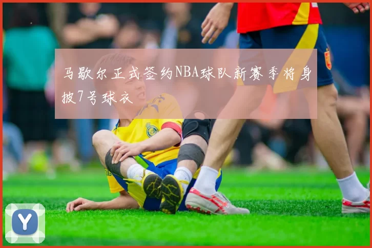 马歇尔正式签约NBA球队新赛季将身披7号球衣