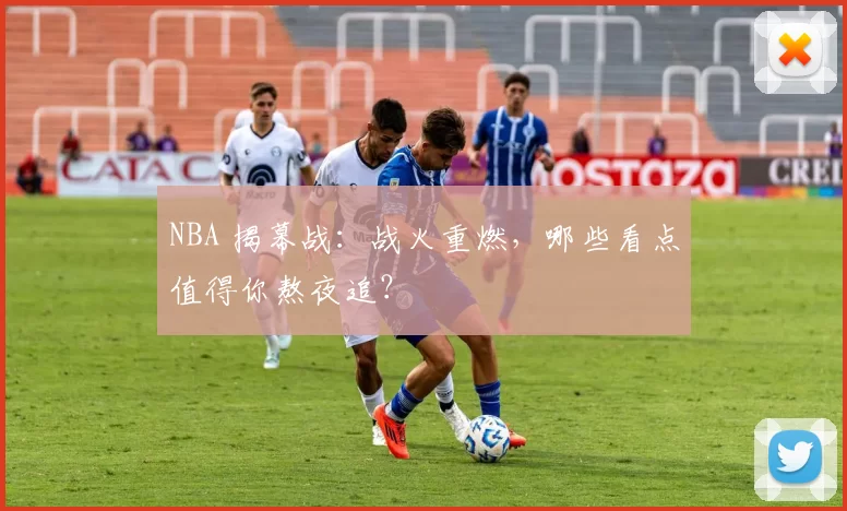 NBA 揭幕战：战火重燃，哪些看点值得你熬夜追？