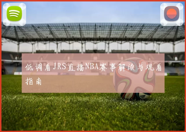 低调看JRS直播NBA赛事解读与观看指南