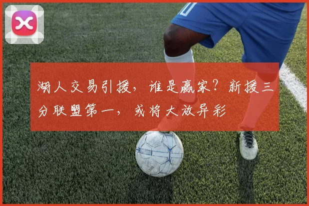 湖人交易引援，谁是赢家？新援三分联盟第一，或将大放异彩