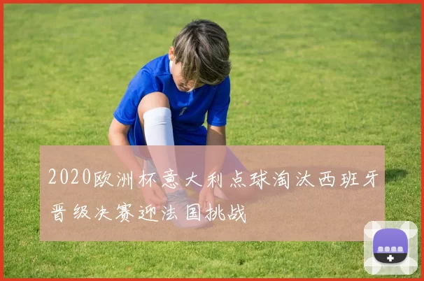 2020欧洲杯意大利点球淘汰西班牙晋级决赛迎法国挑战