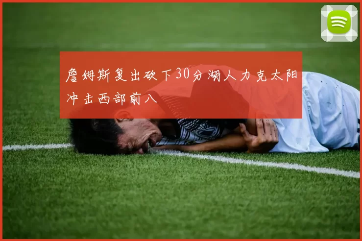 詹姆斯复出砍下30分湖人力克太阳冲击西部前八