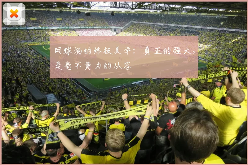 网球场的终极美学：真正的强大，是毫不费力的从容