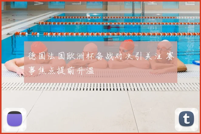 德国法国欧洲杯备战对决引关注 赛事焦点提前升温