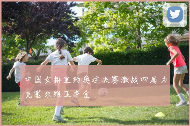 中国女排里约奥运决赛激战四局力克塞尔维亚夺金