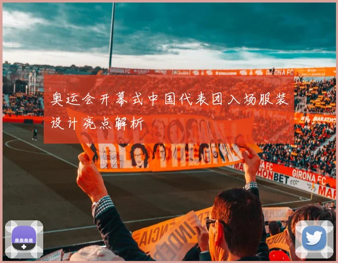 奥运会开幕式中国代表团入场服装设计亮点解析