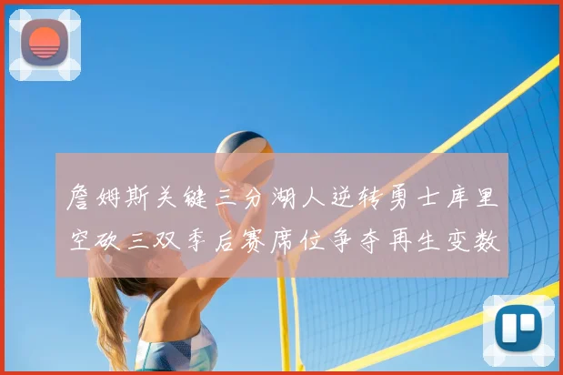 詹姆斯关键三分湖人逆转勇士库里空砍三双季后赛席位争夺再生变数