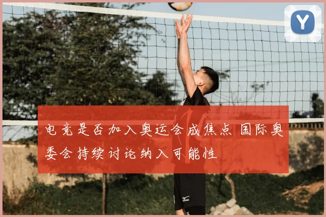 电竞是否加入奥运会成焦点 国际奥委会持续讨论纳入可能性