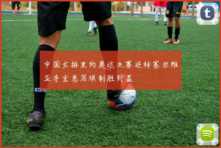 中国女排里约奥运决赛逆转塞尔维亚夺金惠若琪制胜封盖