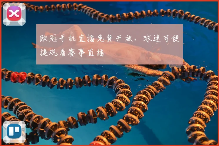 欧冠手机直播免费开放,球迷可便捷观看赛事直播