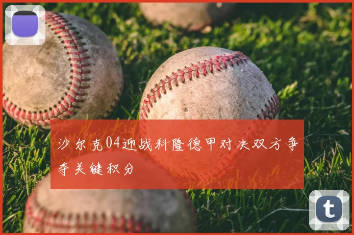 沙尔克04迎战科隆德甲对决双方争夺关键积分