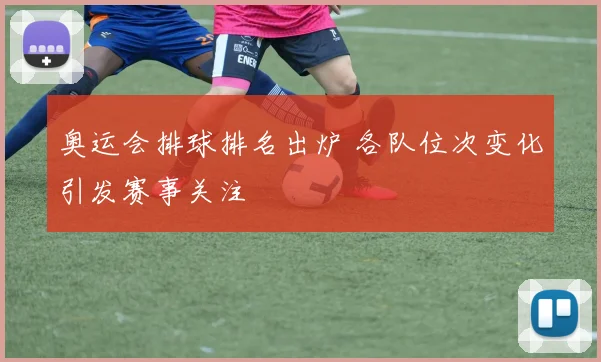 奥运会排球排名出炉 各队位次变化引发赛事关注