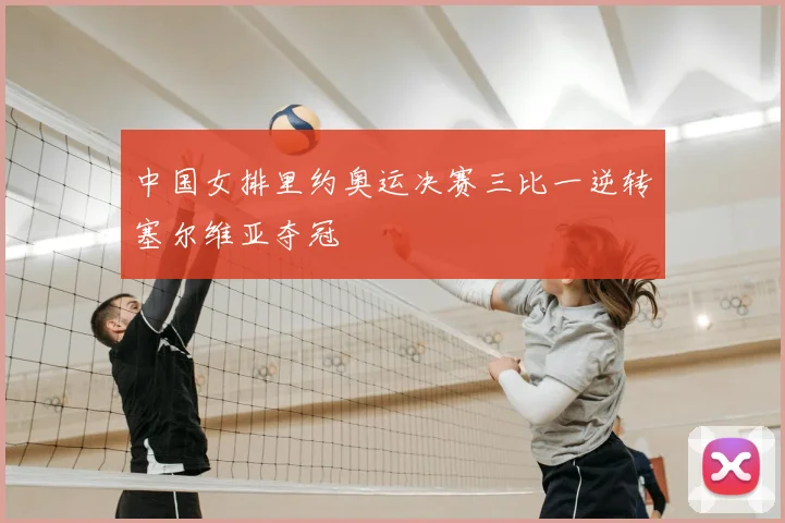 中国女排里约奥运决赛三比一逆转塞尔维亚夺冠