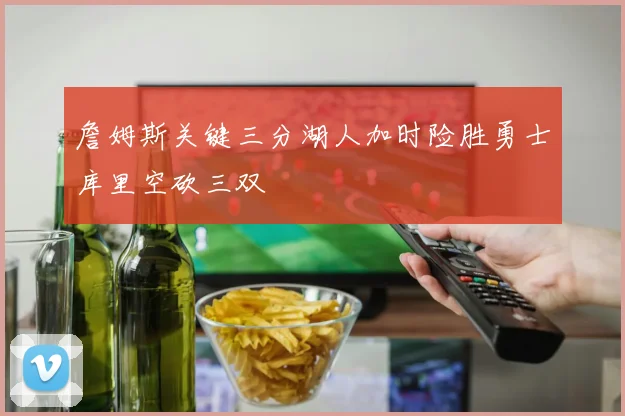 詹姆斯关键三分湖人加时险胜勇士库里空砍三双